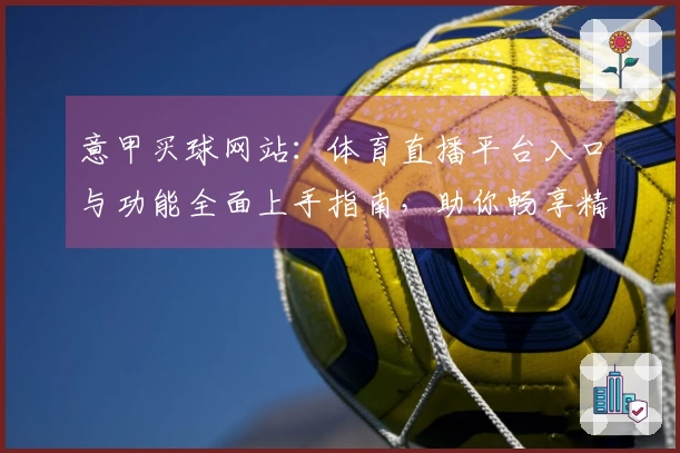 意甲买球网站：体育直播平台入口与功能全面上手指南，助你畅享精彩赛事体验