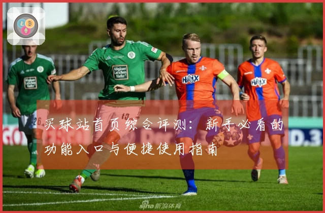 买球站首页综合评测：新手必看的功能入口与便捷使用指南