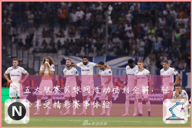 五大联赛买球网活动福利全解，轻松享受精彩赛事体验