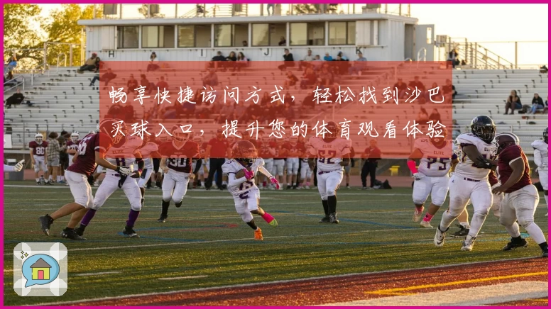 畅享快捷访问方式，轻松找到沙巴买球入口，提升您的体育观看体验