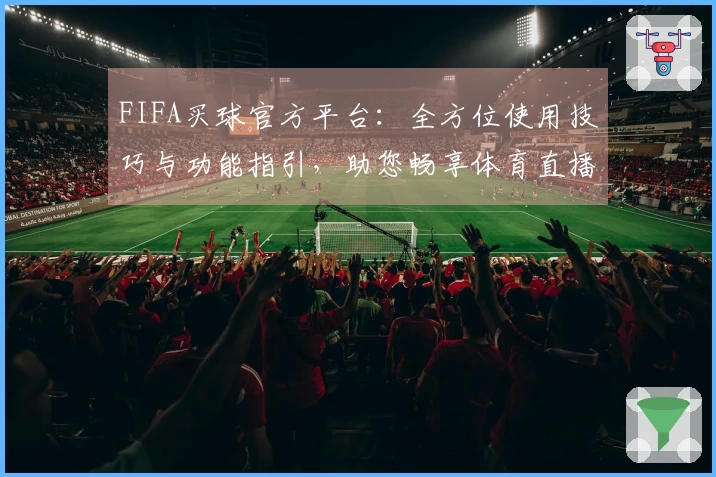 FIFA买球官方平台：全方位使用技巧与功能指引，助您畅享体育直播新体验