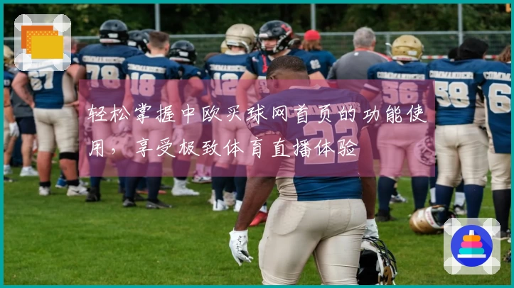 轻松掌握中欧买球网首页的功能使用，享受极致体育直播体验